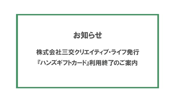株式会社三交クリエイティブ･ライフ発行『ハンズギフトカード』利用終了のご案内