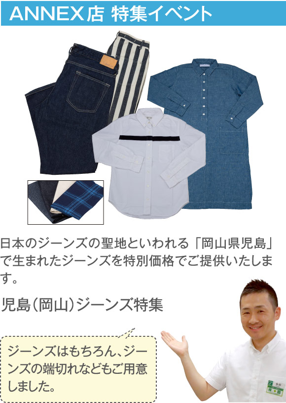 ANNEX店 特集イベント　児島（岡山）ジーンズ特集　日本のジーンズの聖地といわれる「岡山県児島」で生まれたジーンズを特別価格でご提供いたします。「ジーンズはもちろん、ジーンズの端切れなどもご用意しました。」